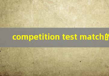 competition test match的区别